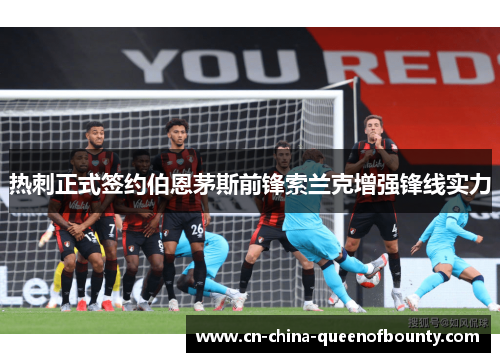 热刺正式签约伯恩茅斯前锋索兰克增强锋线实力 热刺正式签约伯恩茅斯前锋索兰克增强锋线实力