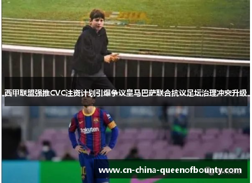 西甲联盟强推CVC注资计划引爆争议皇马巴萨联合抗议足坛治理冲突升级