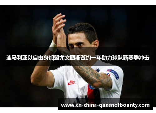 迪马利亚以自由身加盟尤文图斯签约一年助力球队新赛季冲击