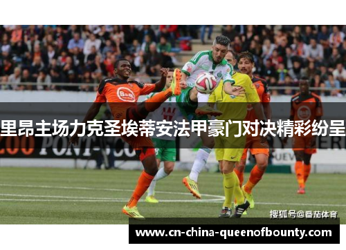 里昂主场力克圣埃蒂安法甲豪门对决精彩纷呈