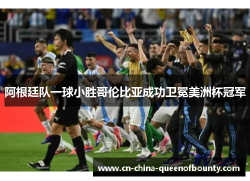 阿根廷队一球小胜哥伦比亚成功卫冕美洲杯冠军