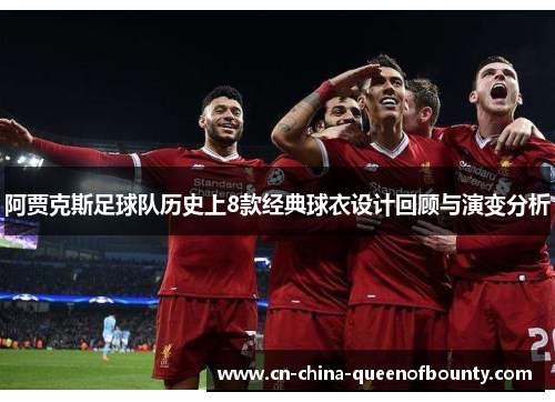 阿贾克斯足球队历史上8款经典球衣设计回顾与演变分析