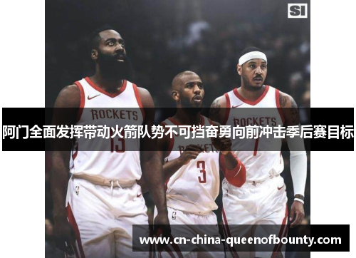阿门全面发挥带动火箭队势不可挡奋勇向前冲击季后赛目标
