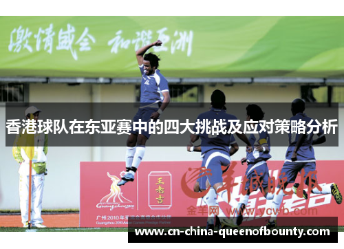 香港球队在东亚赛中的四大挑战及应对策略分析