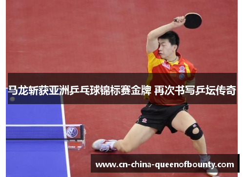 马龙斩获亚洲乒乓球锦标赛金牌 再次书写乒坛传奇