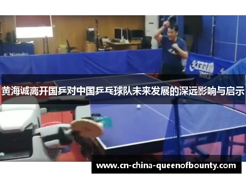 黄海诚离开国乒对中国乒乓球队未来发展的深远影响与启示