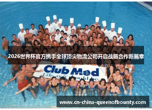 2026世界杯官方携手全球顶尖物流公司开启战略合作新篇章