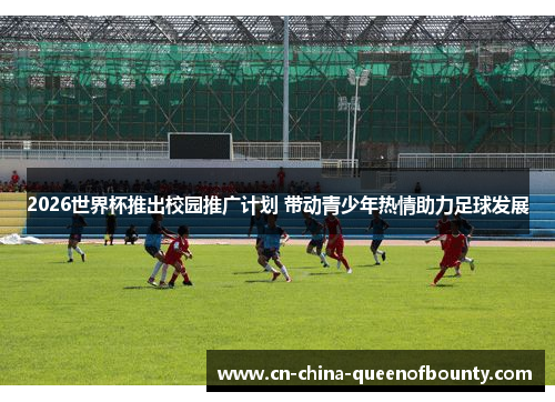 2026世界杯推出校园推广计划 带动青少年热情助力足球发展
