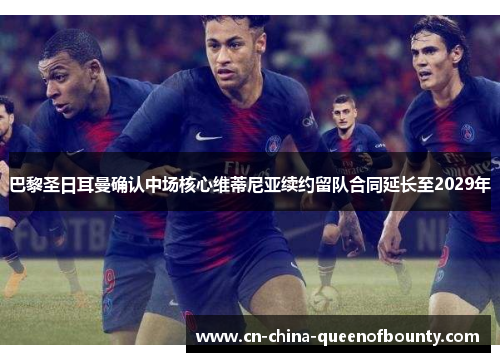 巴黎圣日耳曼确认中场核心维蒂尼亚续约留队合同延长至2029年