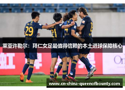 莱亚许勒尔:拜仁女足最值得信赖的本土进球保障核心 莱亚许勒尔:拜仁女足最值得信赖的本土进球保障核心