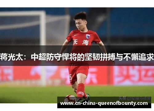 蒋光太:中超防守悍将的坚韧拼搏与不懈追求 蒋光太:中超防守悍将的坚韧拼搏与不懈追求