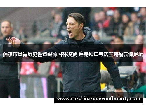 萨尔布吕肯历史性晋级德国杯决赛 连克拜仁与法兰克福震惊足坛 萨尔布吕肯历史性晋级德国杯决赛 连克拜仁与法兰克福震惊足坛