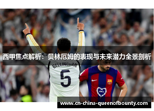 西甲焦点解析:贝林厄姆的表现与未来潜力全景剖析 西甲焦点解析:贝林厄姆的表现与未来潜力全景剖析