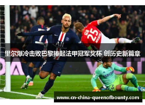 里尔爆冷击败巴黎捧起法甲冠军奖杯 创历史新篇章 里尔爆冷击败巴黎捧起法甲冠军奖杯 创历史新篇章
