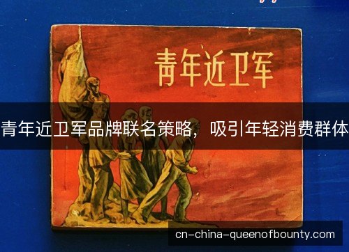 青年近卫军品牌联名策略，吸引年轻消费群体